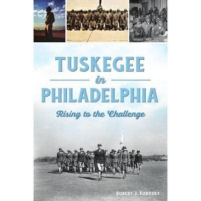 Tuskegee in Philadelphia - (American Heritage) by  Robert J Kodosky (Paperback)