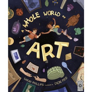 A Whole World of Art - by  Sarah Phillips (Hardcover) - 1 of 1