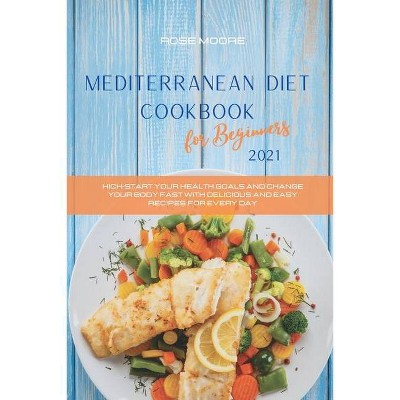 Mediterranean Diet Cookbook for Beginners 2021 - by  Rose Moore (Paperback)