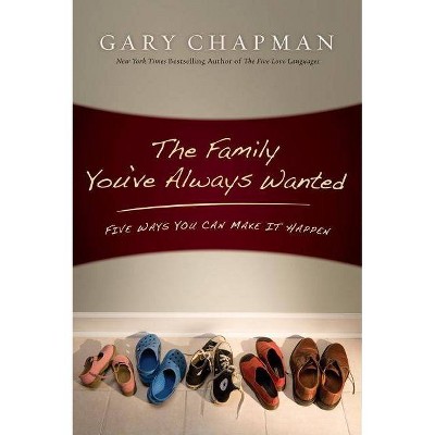 The Family You've Always Wanted - by  Gary Chapman (Paperback)