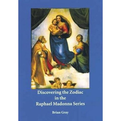 Discovering the Zodiac in the Raphael Madonna Series - by  Brian Gray (Paperback)