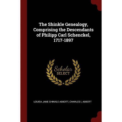 The Shinkle Genealogy, Comprising the Descendants of Philipp Carl Schenckel, 1717-1897 - by  Louisa Jane Shinkle Abbott & Charles L Abbott