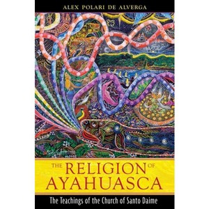 The Religion of Ayahuasca - 2nd Edition by  Alex Polari de Alverga (Paperback) - 1 of 1