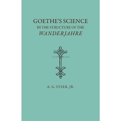 Goethe's Science in the Structure of the Wanderjahre - by  A G Steer (Paperback)