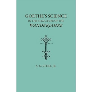 Goethe's Science in the Structure of the Wanderjahre - by  A G Steer (Paperback) - 1 of 1