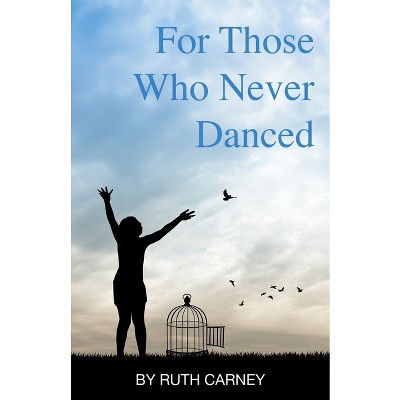 For Those Who Never Danced - by  Ruth Carney (Paperback)