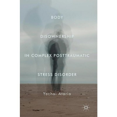 Body Disownership in Complex Posttraumatic Stress Disorder - by  Yochai Ataria (Hardcover)