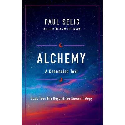 Alchemy - (The Beyond the Known Trilogy) by  Paul Selig (Paperback)