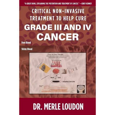 Critical Non-Invasive Treatment to Cure Grade III and IV Cancer - by  Merle Loudon (Paperback)