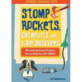 Stomp Rockets, Catapults, and Kaleidoscopes - by  Curt Gabrielson (Paperback)