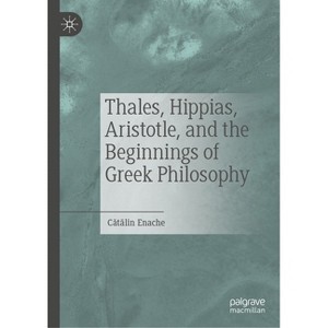 Thales, Hippias, Aristotle, and the Beginnings of Greek Philosophy - by  C&#259 & t&#259 & lin Enache (Hardcover) - 1 of 1