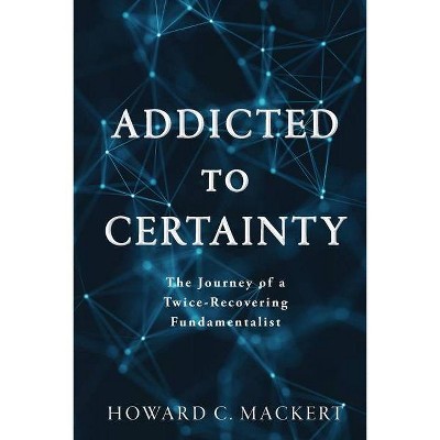 Addicted to Certainty - by  Howard C Mackert (Paperback)