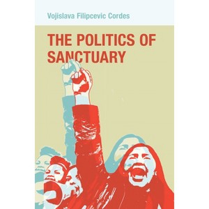 The Politics of Sanctuary - by  Vojislava Filipcevic Cordes (Hardcover) - 1 of 1