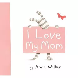 I Love My Mom - by  Anna Walker (Hardcover)