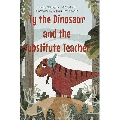 Ty the Dinosaur and the Substitute Teacher - by  Marcus Tallberg & Jill Faulkner (Hardcover)