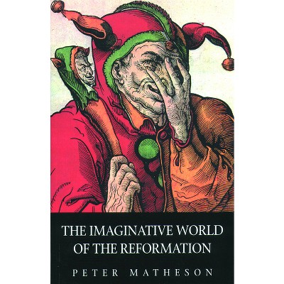 The Imaginative World of the Reformation - by  Peter Matheson (Paperback)