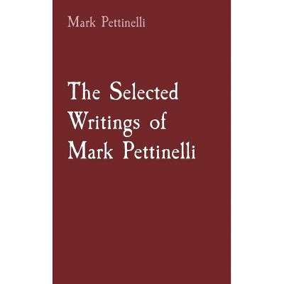 The Selected Writings of Mark Pettinelli - by  Mark Rozen Pettinelli (Hardcover)