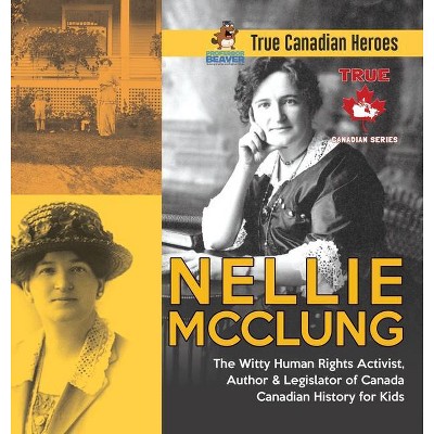 Nellie McClung - The Witty Human Rights Activist, Author & Legislator of Canada - Canadian History for Kids - True Canadian Heroes - (Hardcover)