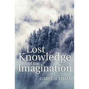 Lost Knowledge of the Imagination - by  Gary Lachman (Paperback) - 1 of 1