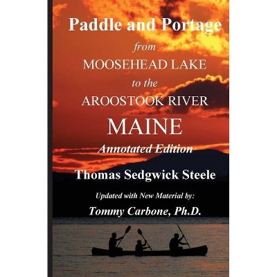 Paddle and Portage - From Moosehead Lake to the Aroostook River Maine - Annotated Edition - by  Thomas S Steele & Tommy Carbone (Paperback)