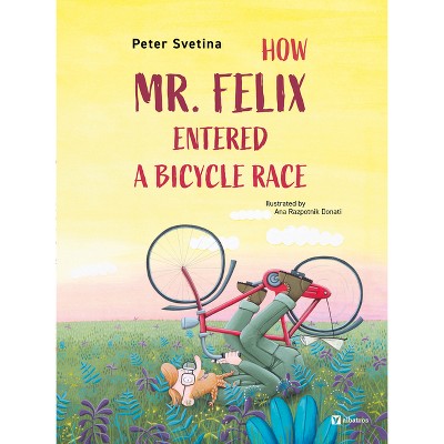 How Mr. Felix Entered a Bicycle Race - by  Peter Svetina (Hardcover)