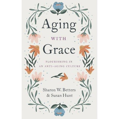 Aging with Grace - by  Sharon W Betters & Susan Hunt (Paperback)