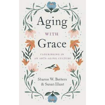 Aging with Grace - by  Sharon W Betters & Susan Hunt (Paperback)