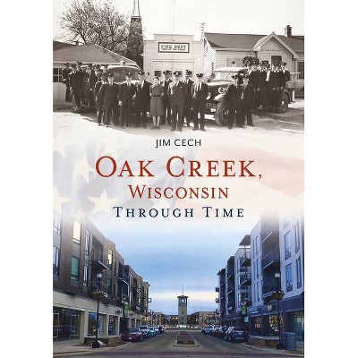 Oak Creek, Wisconsin Through Time - (America Through Time) by  Jim Cech (Paperback)