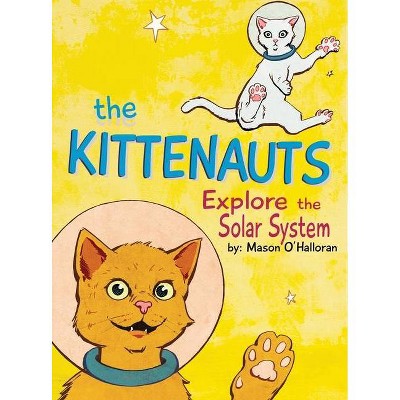 The Kittenauts Explore the Solar System - by  Mason T O'Halloran (Hardcover)