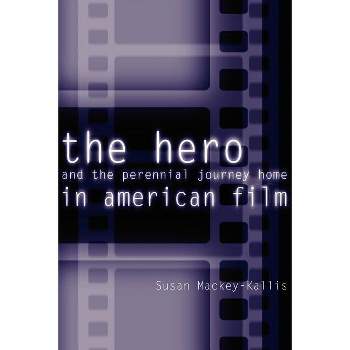 The Hero and the Perennial Journey Home in American Film - by  Susan Mackey-Kallis (Paperback)