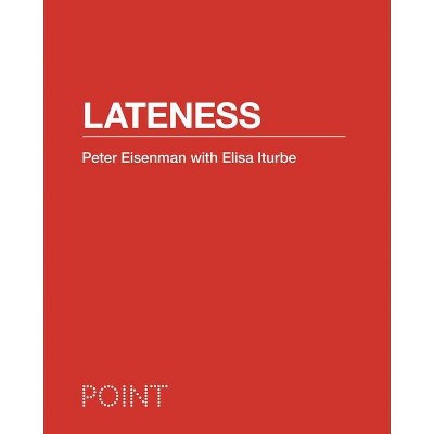 Lateness - (Point: Essays on Architecture) by  Peter Eisenman & Elisa Iturbe (Hardcover)