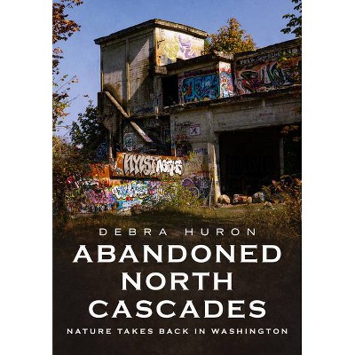 Abandoned North Cascades - (America Through Time) by  Debra Huron (Paperback)