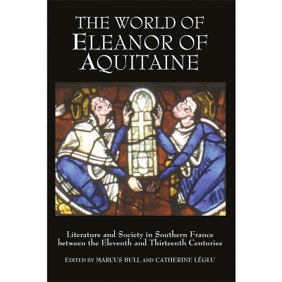 The World of Eleanor of Aquitaine - by  Marcus Bull & Catherine Léglu (Hardcover)