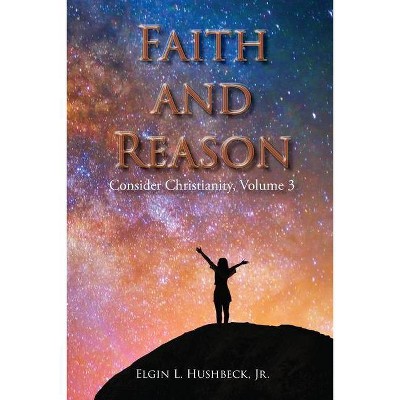 Faith and Reason - by  Elgin L Hushbeck (Paperback)