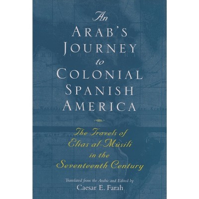 An Arab's Journey to Colonial Spanish America - (Middle East Literature in Translation) by Caesar E Farah