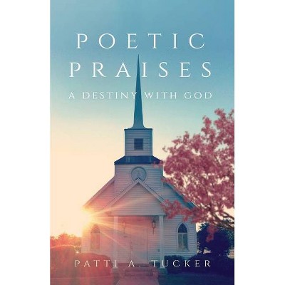 Poetic Praises - by  Patti A Tucker (Paperback)