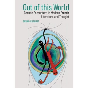 Out of This World: Gnostic Encounters in Modern French Literature and Thought - (Contemporary French and Francophone Cultures) by  Bruno Chaouat - 1 of 1