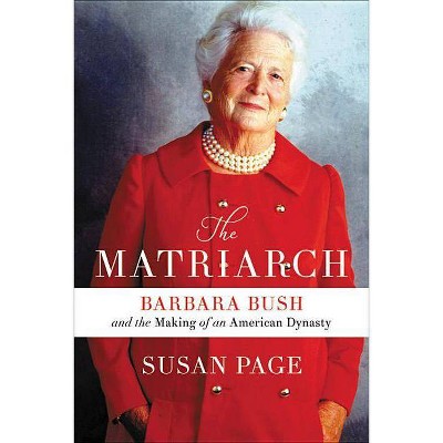 Matriarch : Barbara Bush and the Making of an American Dynasty -  by Susan Page (Hardcover)