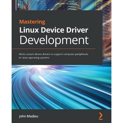 Mastering Linux Device Driver Development - by  John Madieu (Paperback)