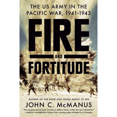 Fire and Fortitude - by  John C McManus (Paperback)