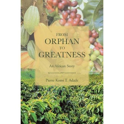 From Orphan to Greatness - by  Pierre Komi T Adade (Paperback)