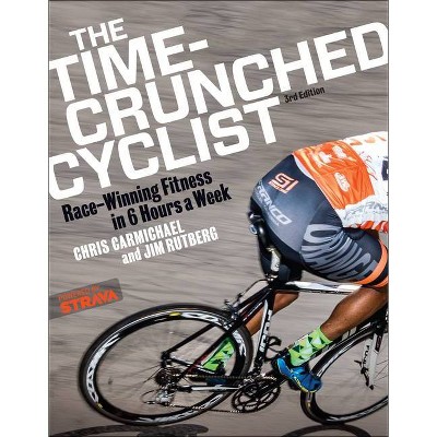 The Time-Crunched Cyclist - (Time-Crunched Athlete) 3rd Edition by  Chris Carmichael & Jim Rutberg (Paperback)