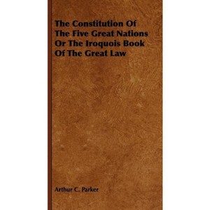 The Constitution Of The Five Great Nations Or The Iroquois Book Of The Great Law - by  Arthur C Parker (Paperback) - 1 of 1