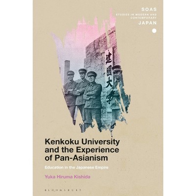 Kenkoku University and the Experience of Pan-Asianism - (Soas Studies in Modern and Contemporary Japan) by  Yuka Hiruma Kishida (Paperback)