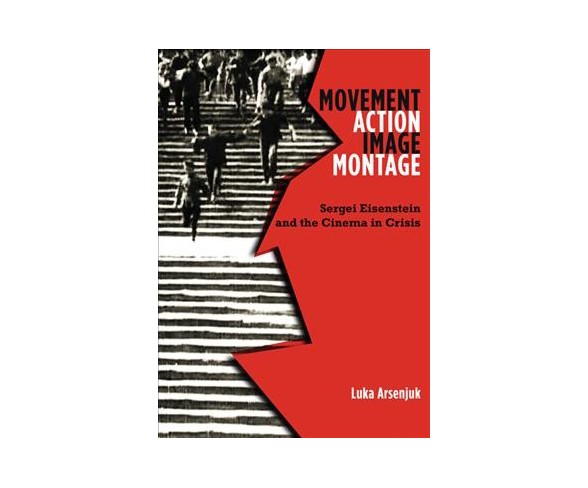 Movement, Action, Image, Montage : Sergei Eisenstein and the Cinema in Crisis -  (Paperback)