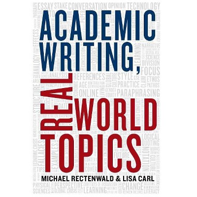 Academic Writing, Real World Topics - by  Michael Rectenwald & Lisa Carl (Paperback)