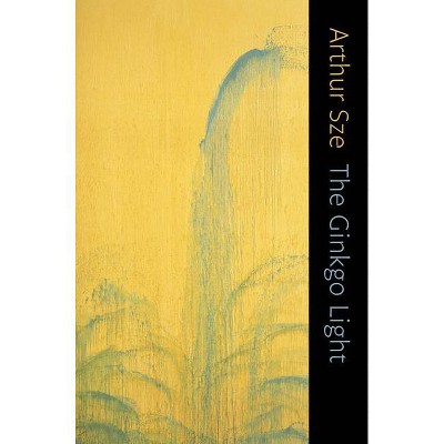 The Ginkgo Light - by  Arthur Sze (Paperback)