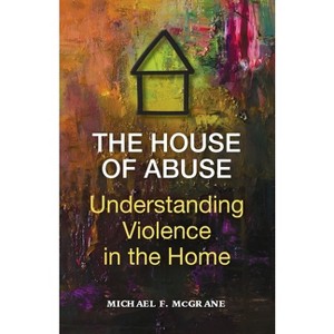 The House of Abuse Understanding Violence In the Home - by  Michael F McGrane (Paperback) - 1 of 1