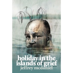 Holiday in the Islands of Grief - (Pitt Poetry) by  Jeffrey McDaniel (Paperback) - 1 of 1