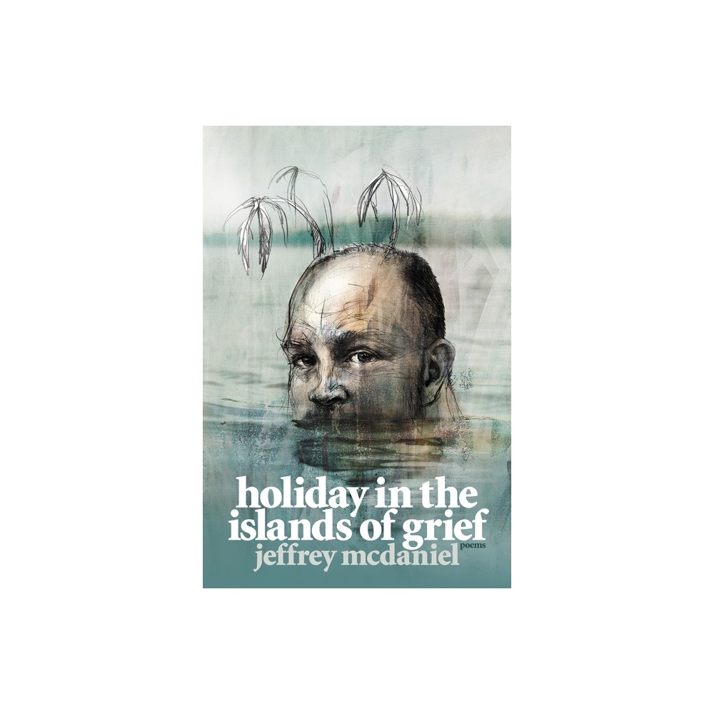 Holiday in the Islands of Grief - (Pitt Poetry) by Jeffrey McDaniel (Paperback)